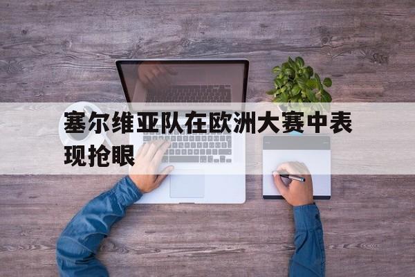 塞尔维亚队在欧洲大赛中表现抢眼
