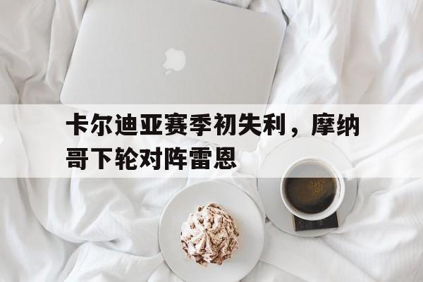关于卡尔迪亚赛季初失利，摩纳哥下轮对阵雷恩的信息