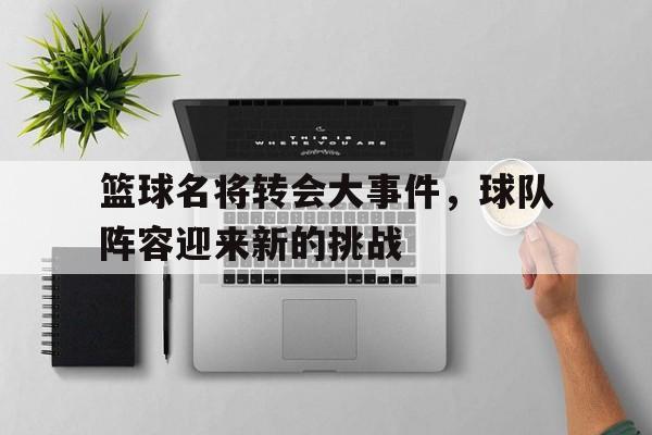 篮球名将转会大事件，球队阵容迎来新的挑战的简单介绍