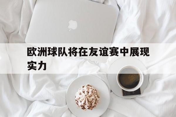 欧洲球队将在友谊赛中展现实力