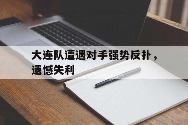 大连队遭遇对手强势反扑，遗憾失利的简单介绍