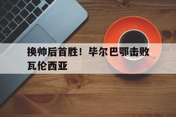 换帅后首胜！毕尔巴鄂击败瓦伦西亚