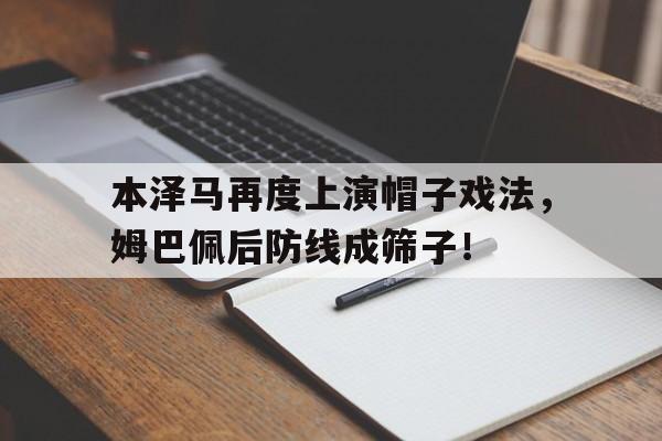 本泽马再度上演帽子戏法，姆巴佩后防线成筛子！