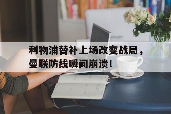 利物浦替补上场改变战局，曼联防线瞬间崩溃！